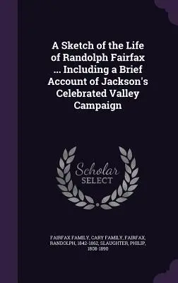 Szkic życia Randolpha Fairfaxa ... W tym krótki opis słynnej kampanii Jacksona w dolinie - A Sketch of the Life of Randolph Fairfax ... Including a Brief Account of Jackson's Celebrated Valley Campaign