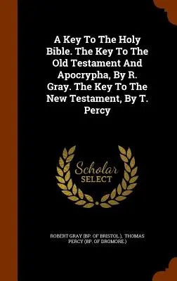 Klucz do Pisma Świętego. Klucz do Starego Testamentu i Apokryfów, autorstwa R. Graya. Klucz do Nowego Testamentu, autorstwa T. Percy'ego - A Key To The Holy Bible. The Key To The Old Testament And Apocrypha, By R. Gray. The Key To The New Testament, By T. Percy