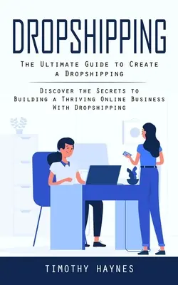 Dropshipping: The Ultimate Guide to Create a Dropshipping (Odkryj sekrety budowania dobrze prosperującego biznesu online z dropshippingiem) - Dropshipping: The Ultimate Guide to Create a Dropshipping (Discover the Secrets to Building a Thriving Online Business With Dropship