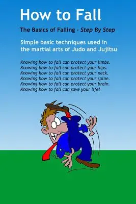 Jak spadać: The Basics of Break Falling: Korzystanie z prostych podstawowych technik zaczerpniętych ze sztuk walki judo i jujitsu. To jest podstawa - How to Fall: The Basics of Break Falling: Using Simple Basic Techniques Taken from Martial Arts of Judo and Jujitsu. This Is a Basi