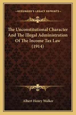Niekonstytucyjny charakter i nielegalna administracja ustawy o podatku dochodowym (1914) - The Unconstitutional Character And The Illegal Administration Of The Income Tax Law (1914)