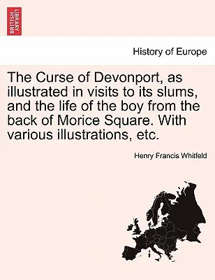 The Curse of Devonport, as Illustrated in Visits to Its Slums, and the Life of the Boy from the Back of Morice Square. with Various Illustrations, Etc