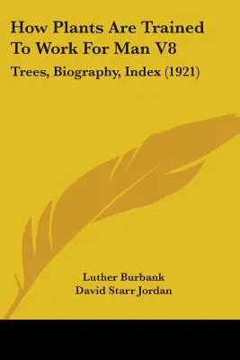 Jak rośliny są szkolone do pracy dla człowieka V8: Drzewa, biografia, indeks (1921) - How Plants Are Trained To Work For Man V8: Trees, Biography, Index (1921)