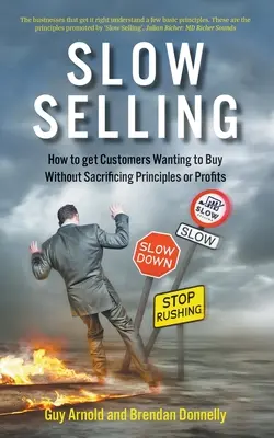 Slow Selling: Jak sprawić, by klienci chcieli kupować bez poświęcania zasad i zysków? - Slow Selling: How to get Customers Wanting to Buy Without Sacrificing Principles or Profits