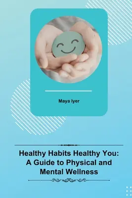 Zdrowe nawyki - zdrowy ty: Przewodnik po dobrym samopoczuciu fizycznym i psychicznym - Healthy Habits Healthy You: A Guide to Physical and Mental Wellness