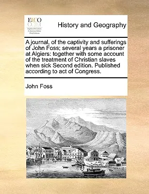 Dziennik niewoli i cierpień Johna Fossa; kilkuletni więzień w Algierze: Wraz z pewnym opisem traktowania chrześcijan - A Journal, of the Captivity and Sufferings of John Foss; Several Years a Prisoner at Algiers: Together with Some Account of the Treatment of Christian