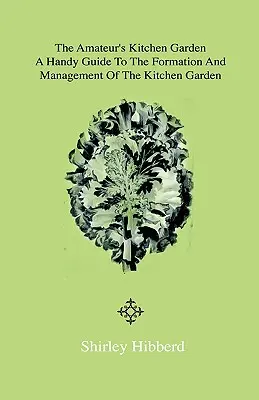 The Amateur's Kitchen Garden - Frame-Ground and Forcing Pit: A Handy Guide to the Formation and Management of the Kitchen Garden and the Cultivation o