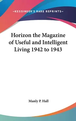 Horizon the Magazine of Useful and Intelligent Living 1942-1943 - Horizon the Magazine of Useful and Intelligent Living 1942 to 1943