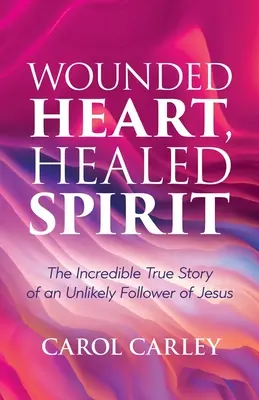 Zranione serce, uzdrowiony duch: Niesamowita prawdziwa historia nieprawdopodobnego naśladowcy Jezusa - Wounded Heart, Healed Spirit: The Incredible True Story of an Unlikely Follower of Jesus