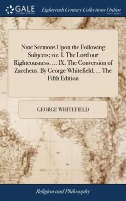 Dziewięć kazań na następujące tematy: I. Pan naszą sprawiedliwością. ... IX. Nawrócenie Zacheusza. George Whitefield, ... Piąty - Nine Sermons Upon the Following Subjects; viz. I. The Lord our Righteousness. ... IX. The Conversion of Zaccheus. By George Whitefield, ... The Fifth