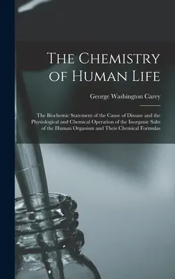 Chemia ludzkiego życia: Biochemiczne wyjaśnienie przyczyn chorób oraz fizjologicznego i chemicznego działania nieorganicznych soli - The Chemistry of Human Life: The Biochemic Statement of the Cause of Disease and the Physiological and Chemical Operation of the Inorganic Salts of