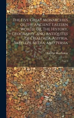 The Five Great Monarchies of the Ancient Eastern World; or, The History, Geography, and Antiquites of Chaldaea, Assyria, Babylon, Media, and Persia: V