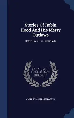 Opowieści o Robin Hoodzie i jego wesołych banitach: Opowiedziane na podstawie starych ballad - Stories Of Robin Hood And His Merry Outlaws: Retold From The Old Ballads