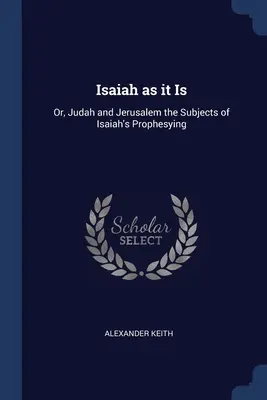 Izajasz taki, jaki jest: czyli Juda i Jerozolima jako tematy proroctw Izajasza - Isaiah as it Is: Or, Judah and Jerusalem the Subjects of Isaiah's Prophesying