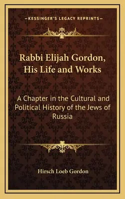 Rabin Elijah Gordon, jego życie i twórczość: Rozdział w kulturowej i politycznej historii rosyjskich Żydów - Rabbi Elijah Gordon, His Life and Works: A Chapter in the Cultural and Political History of the Jews of Russia