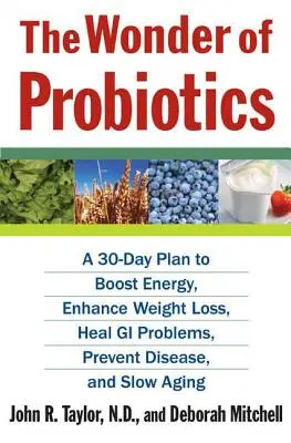 The Wonder of Probiotics: 30-dniowy plan zwiększający energię, zwiększający utratę wagi, leczący problemy żołądkowo-jelitowe, zapobiegający chorobom i spowalniający starzenie się - The Wonder of Probiotics: A 30-Day Plan to Boost Energy, Enhance Weight Loss, Heal GI Problems, Prevent Disease, and Slow Aging