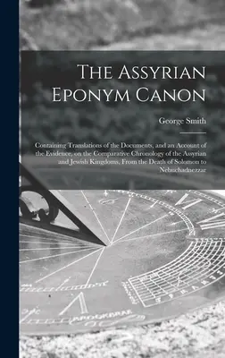 Asyryjski kanon eponimiczny; zawierający tłumaczenia dokumentów i opis dowodów na temat porównawczej chronologii asyryjskiej i - The Assyrian Eponym Canon; Containing Translations of the Documents, and an Account of the Evidence, on the Comparative Chronology of the Assyrian and