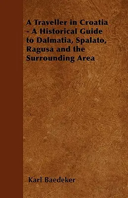 Podróżnik w Chorwacji - Przewodnik historyczny po Dalmacji, Spalato, Ragusie i okolicach - A Traveller in Croatia - A Historical Guide to Dalmatia, Spalato, Ragusa and the Surrounding Area