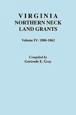 Virginia Northern Neck Land Grants. Tom IV: 1800-1862 - Virginia Northern Neck Land Grants. Volume IV: 1800-1862