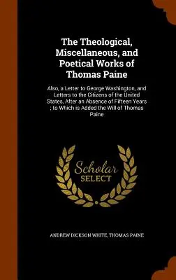 Teologiczne, różne i poetyckie dzieła Thomasa Paine'a: Also, a Letter to George Washington, and Letters to the Citizens of the United Sta - The Theological, Miscellaneous, and Poetical Works of Thomas Paine: Also, a Letter to George Washington, and Letters to the Citizens of the United Sta