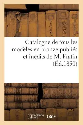 Katalog wszystkich modeli z brązu opublikowanych i wskazanych przez M. Fratina: Sprzedaż 16 kwietnia 1850 r. - Catalogue de Tous Les Modles En Bronze Publis Et Indits de M. Fratin: Vente 16 Avril 1850