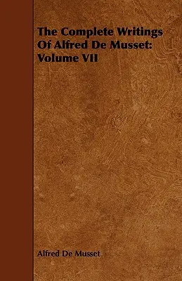 Kompletne pisma Alfreda de Musseta: tom VII - The Complete Writings Of Alfred De Musset: Volume VII