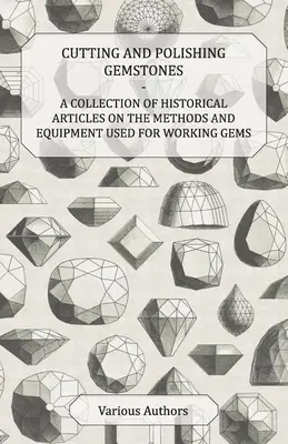 Cięcie i polerowanie kamieni szlachetnych - zbiór historycznych artykułów na temat metod i sprzętu używanego do obróbki kamieni szlachetnych - Cutting and Polishing Gemstones - A Collection of Historical Articles on the Methods and Equipment Used for Working Gems