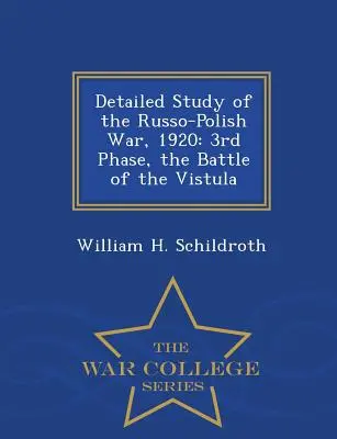 Szczegółowe studium wojny rosyjsko-polskiej 1920 roku: 3. faza, bitwa nad Wisłą - War College Series - Detailed Study of the Russo-Polish War, 1920: 3rd Phase, the Battle of the Vistula - War College Series