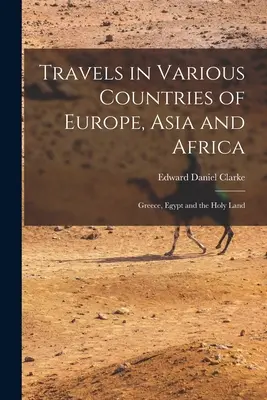 Podróże po różnych krajach Europy, Azji i Afryki: Grecja, Egipt i Ziemia Święta - Travels in Various Countries of Europe, Asia and Africa: Greece, Egypt and the Holy Land