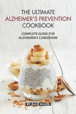 Najlepsza książka kucharska zapobiegania chorobie Alzheimera: Kompletny przewodnik dla opiekunów osób z chorobą Alzheimera - The Ultimate Alzheimer's Prevention Cookbook: Complete Guide for Alzheimer's Caregivers