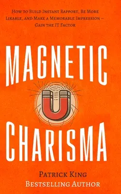 Magnetyczna Charyzma: Jak Budować Natychmiastową Relację, Być Bardziej Lubianym i Robić Niezapomniane Wrażenie - Zdobądź Czynnik To - Magnetic Charisma: How to Build Instant Rapport, Be More Likable, and Make a Memorable Impression - Gain the It Factor