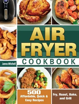 Air Fryer Cookbook: 500 niedrogich, szybkich i łatwych przepisów na smażenie, pieczenie, pieczenie i grillowanie - Air Fryer Cookbook: 500 Affordable, Quick & Easy Recipes to Fry, Roast, Bake, and Grill