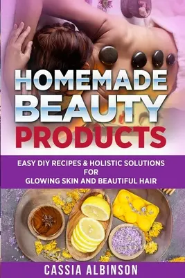 Domowe kosmetyki: Łatwe przepisy DIY i holistyczne rozwiązania dla promiennej skóry i pięknych włosów - Homemade Beauty Products: Easy DIY Recipes & Holistic Solutions for Glowing Skin and Beautiful Hair