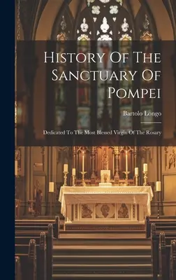 Historia sanktuarium w Pompejach: Poświęcone Najświętszej Dziewicy Różańcowej - History Of The Sanctuary Of Pompei: Dedicated To The Most Blessed Virgin Of The Rosary