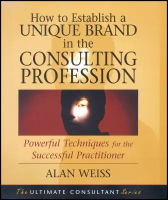 Jak stworzyć unikalną markę w zawodzie konsultanta: Skuteczne techniki dla odnoszących sukcesy praktyków - How to Establish a Unique Brand in the Consulting Profession: Powerful Techniques for the Successful Practitioner