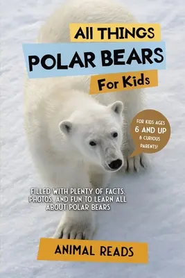 Wszystko o niedźwiedziach polarnych dla dzieci: Mnóstwo faktów, zdjęć i zabawy, aby dowiedzieć się wszystkiego o niedźwiedziach polarnych - All Things Polar Bears For Kids: Filled With Plenty of Facts, Photos, and Fun to Learn all About Polar Bears