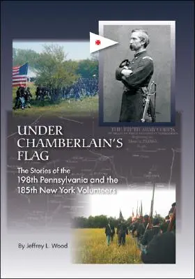 Pod flagą Chamberlaina: historie 198. ochotników z Pensylwanii i 185. ochotników z Nowego Jorku - Under Chamberlain's Flag: The Stories of the 198Th Pennsylvania and the 185Th New York Volunteers