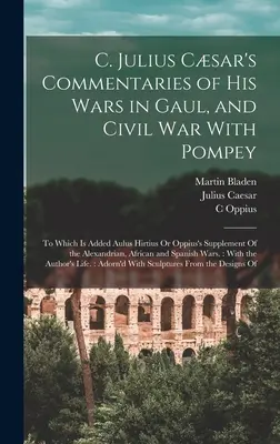 C. Komentarze Juliusza Csara o jego wojnach w Galii i wojnie domowej z Pompejuszem: Do którego dodano suplement Aulusa Hirtiusa lub Oppiusa z Aleksandrii - C. Julius Csar's Commentaries of His Wars in Gaul, and Civil War With Pompey: To Which Is Added Aulus Hirtius Or Oppius's Supplement Of the Alexandri