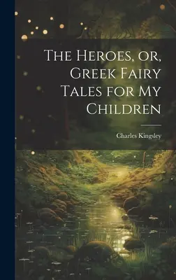 Bohaterowie, czyli greckie bajki dla moich dzieci - The Heroes, or, Greek Fairy Tales for My Children