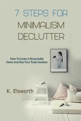 7 kroków do minimalizmu: Jak stworzyć niezwykły dom i pożegnać się ze śmieciami - 7 Steps For Minimalism Declutter: How To Create A Remarkable Home And Kiss Your Trash Goodbye