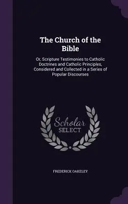 Kościół Biblii: Or, Scripture Testimonies to Catholic Doctrines and Catholic Principles, Considered and Collected in a Series of Popul - The Church of the Bible: Or, Scripture Testimonies to Catholic Doctrines and Catholic Principles, Considered and Collected in a Series of Popul