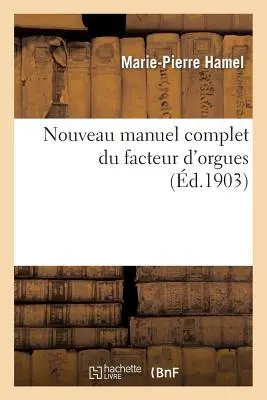 Nouveau Manuel Complet Du Facteur d'Orgues: Nouvelle Edition Contenant l'Orgue de Dom Bedos: de Celles, Et Tous Les Perfectionnements de la Facture Ju - Nouveau Manuel Complet Du Facteur d'Orgues: Nouvelle dition Contenant l'Orgue de Dom Bedos: de Celles, Et Tous Les Perfectionnements de la Facture Ju