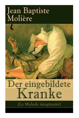 Der eingebildete Kranke (Le Malade imaginaire): Eine der grten Komdien der Weltliteratur