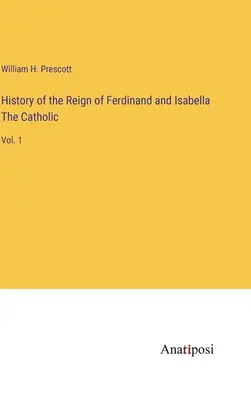 Historia panowania Ferdynanda i Izabeli Katolickiej: Vol. 1 - History of the Reign of Ferdinand and Isabella The Catholic: Vol. 1