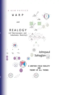 A New Physics Warp and Realogy (of Macroscopic and Subatomic Reality) A Unified Field Reality And Theory of All Things