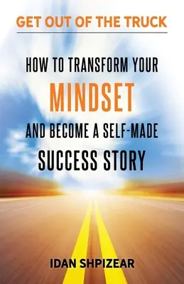 Jak zmienić swój sposób myślenia i stać się niezależnym człowiekiem sukcesu? Wysiąść z ciężarówki - How to Transform Your Mindset and Become a Self Made Success Story: Get Out of the Truck