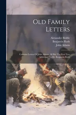 Stare listy rodzinne: Zawiera listy Johna Adamsa, wszystkie oprócz pierwszych dwóch adresowanych do dr Benjamina Rusha - Old Family Letters: Contains Letters Of John Adams, All But The First Two Addressed To Dr. Benjamin Rush