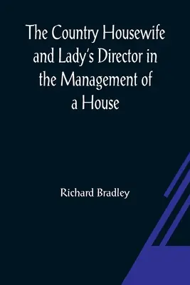The Country Housewife and Lady's Director: Zarządzanie domem oraz rozkosze i zyski z farmy - The Country Housewife and Lady's Director In the Management of a House, and the Delights and Profits of a Farm