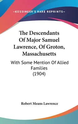 Potomkowie majora Samuela Lawrence'a z Groton w stanie Massachusetts: Z pewną wzmianką o sprzymierzonych rodzinach (1904) - The Descendants Of Major Samuel Lawrence, Of Groton, Massachusetts: With Some Mention Of Allied Families (1904)