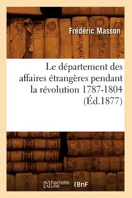 Le Dpartement Des Affaires trangres Pendant La Rvolution 1787-1804 (zm. 1877) - Le Dpartement Des Affaires trangres Pendant La Rvolution 1787-1804 (d.1877)